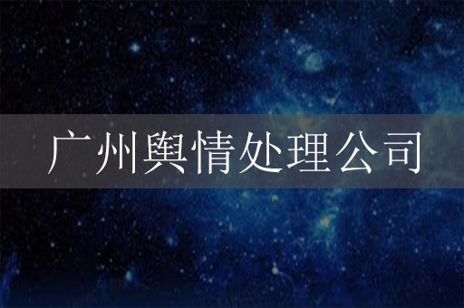 廣州輿情處理公司：為品牌聲譽(yù)保駕護(hù)航